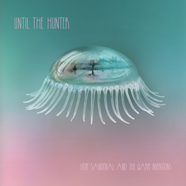 Hope Sandoval And The Warm Inventions – Until The Hunter&nbsp;(2016)
